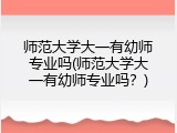 师范大学大一有幼师专业吗(师范大学大一有幼师专业吗？)
