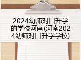 2024幼师对口升学的学校河南(河南2024幼师对口升学学校)