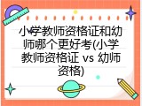 小学教师资格证和幼师哪个更好考(小学教师资格证 vs 幼师资格)