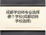 成都学幼师专业选择哪个学校(成都幼师学校选择)