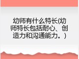 幼师有什么特长(幼师特长包括耐心、创造力和沟通能力。)
