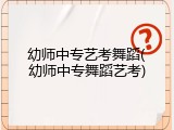 幼师中专艺考舞蹈(幼师中专舞蹈艺考)