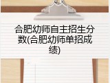 合肥幼师自主招生分数(合肥幼师单招成绩)