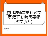 厦门幼师需要什么学历(厦门幼师需要哪些学历？)