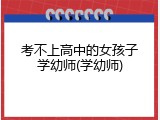 考不上高中的女孩子学幼师(学幼师)