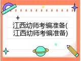 江西幼师考编准备(江西幼师考编准备)