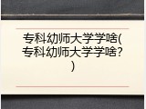 专科幼师大学学啥(专科幼师大学学啥？)