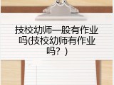 技校幼师一般有作业吗(技校幼师有作业吗？)