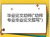 毕业论文幼师("幼师专业毕业论文撰写")