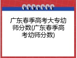 广东春季高考大专幼师分数(广东春季高考幼师分数)