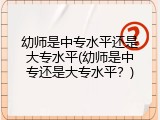 幼师是中专水平还是大专水平(幼师是中专还是大专水平?)