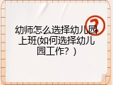 幼师怎么选择幼儿园上班(如何选择幼儿园工作?)