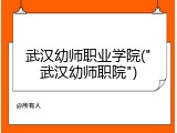 武汉幼师职业学院("武汉幼师职院")