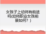 女孩子上幼师有前途吗(幼师职业女孩前景如何？)