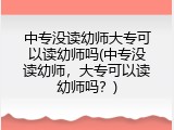 中专没读幼师大专可以读幼师吗(中专没读幼师,大专可以读幼师吗?)