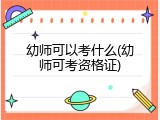 幼师可以考什么(幼师可考资格证)