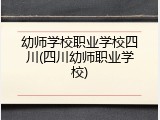 幼师学校职业学校四川(四川幼师职业学校)