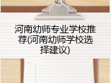 河南幼师专业学校推荐(河南幼师学校选择建议)