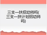 三支一扶招幼师吗(三支一扶计划招幼师吗)