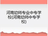 河南幼师专业中专学校(河南幼师中专学校)
