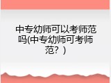 中专幼师可以考师范吗(中专幼师可考师范？)