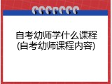 自考幼师学什么课程(自考幼师课程内容)