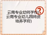 云南专业幼师学校(云南专业幼儿园师资培养学府)