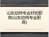 山东幼师专业好的职高(山东幼师专业职高)