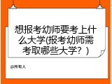 想报考幼师要考上什么大学(报考幼师需考取哪些大学？)