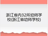 浙江省内32所幼师学校(浙江省幼师学校)