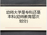 幼师大学是专科还是本科(幼师教育层次划分)