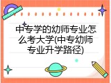 中专学的幼师专业怎么考大学(中专幼师专业升学路径)