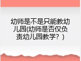 幼师是不是只能教幼儿园(幼师是否仅负责幼儿园教学?)