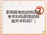 职高报考的幼师还能考本科吗(职高幼师能升本科吗?)