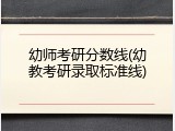 幼师考研分数线(幼教考研录取标准线)