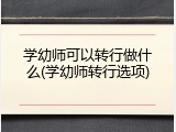 学幼师可以转行做什么(学幼师转行选项)