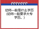幼师一般是什么学历(幼师一般要求大专学历。)