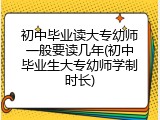 初中毕业读大专幼师一般要读几年(初中毕业生大专幼师学制时长)