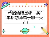 单招幼师是哪一类(单招幼师属于哪一类？)