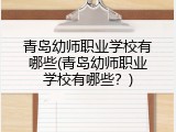 青岛幼师职业学校有哪些(青岛幼师职业学校有哪些？)