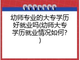 幼师专业的大专学历好就业吗(幼师大专学历就业情况如何？)