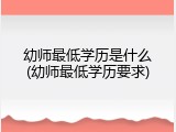 幼师最低学历是什么(幼师最低学历要求)