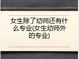 女生除了幼师还有什么专业(女生幼师外的专业)