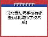 河北省幼师学校有哪些(河北幼师学校名单)