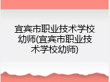 宜宾市职业技术学校幼师(宜宾市职业技术学校幼师)