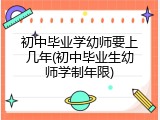 初中毕业学幼师要上几年(初中毕业生幼师学制年限)