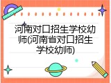 河南对口招生学校幼师(河南省对口招生学校幼师)