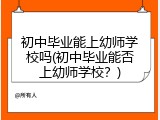 初中毕业能上幼师学校吗(初中毕业能否上幼师学校？)