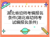 湖北省幼师考编报名条件(湖北省幼师考试编报名条件)