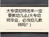大专读幼师出来一定要教幼儿么(大专幼师毕业，必当幼儿教师吗？)